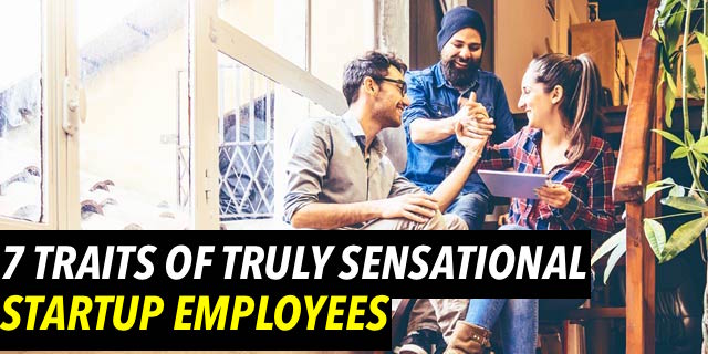 7 Traits Of Truly Sensational Startup Employees