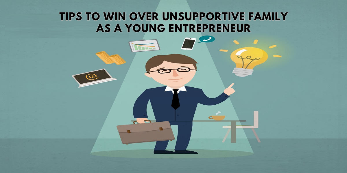 10 Tips To Win Over Unsupportive Family As A Young Entrepreneur